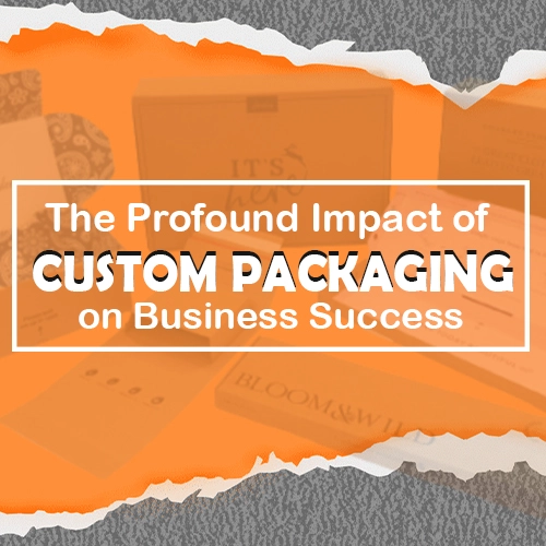 The Profound Impact of Custom Packaging on Business Success